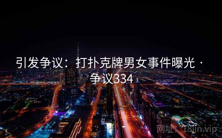 引发争议:打扑克牌男女事件曝光 · 争议334