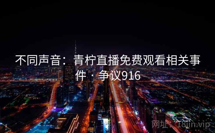 不同声音:青柠直播免费观看相关事件 · 争议916