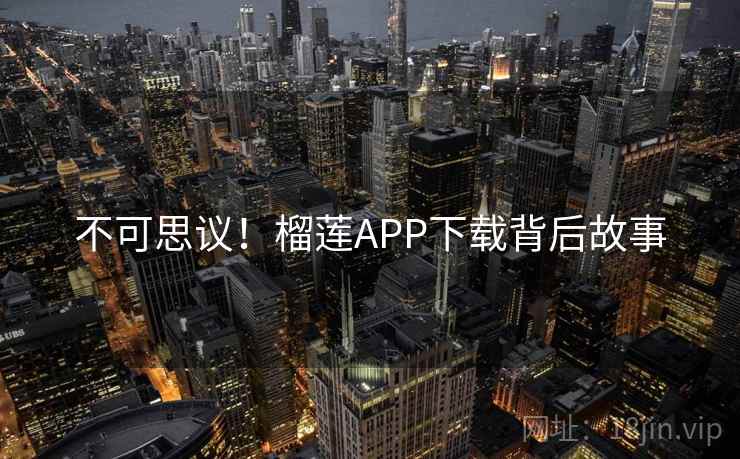 不可思议!榴莲APP下载背后故事