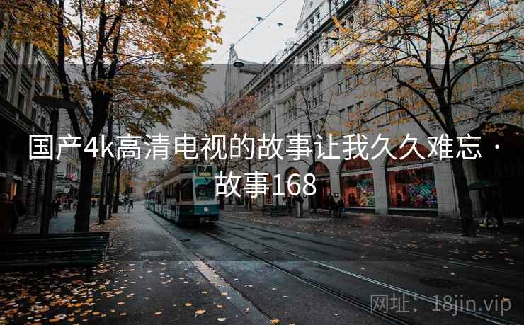 国产4k高清电视的故事让我久久难忘 · 故事168