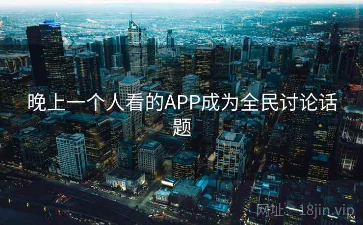 晚上一个人看的APP成为全民讨论话题