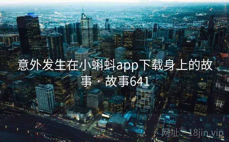 意外发生在小蝌蚪app下载身上的故事 · 故事641