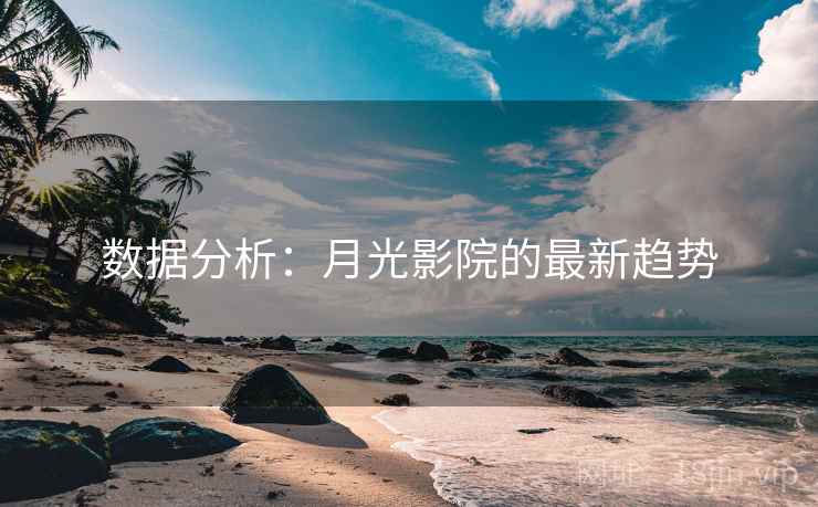数据分析:月光影院的最新趋势