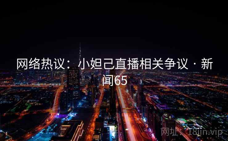 网络热议:小妲己直播相关争议 · 新闻65