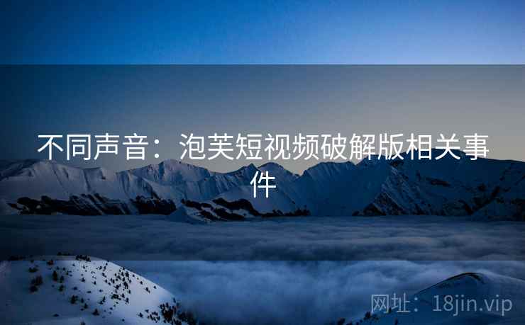 不同声音:泡芙短视频破解版相关事件