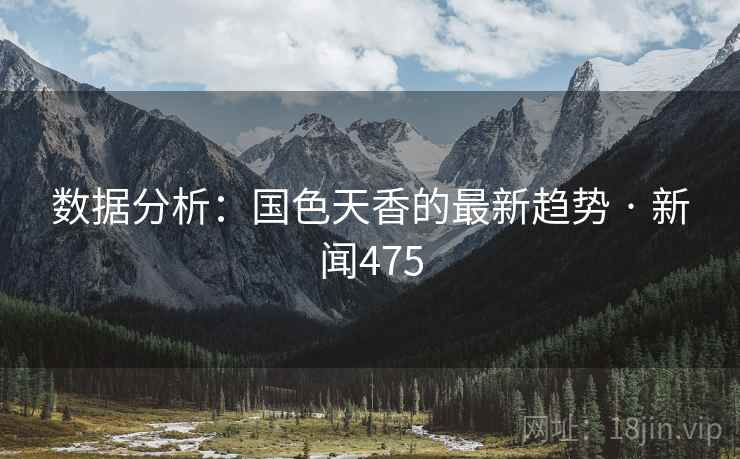 数据分析:国色天香的最新趋势 · 新闻475
