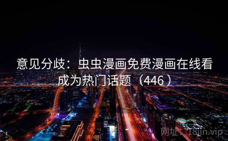 意见分歧：虫虫漫画免费漫画在线看成为热门话题（446 ）