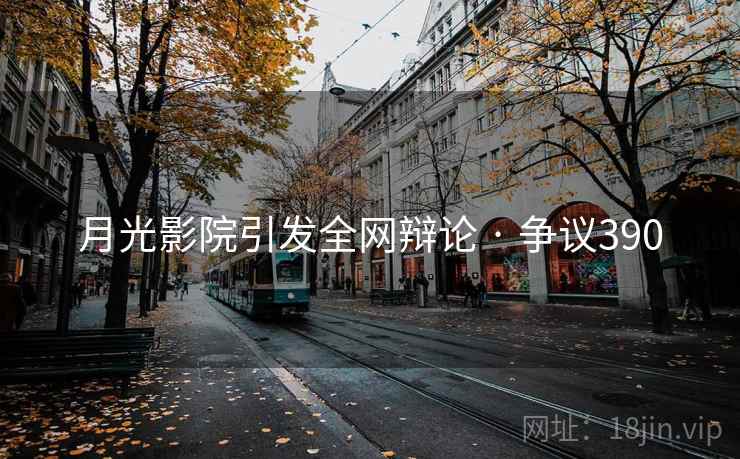 月光影院引发全网辩论 · 争议390
