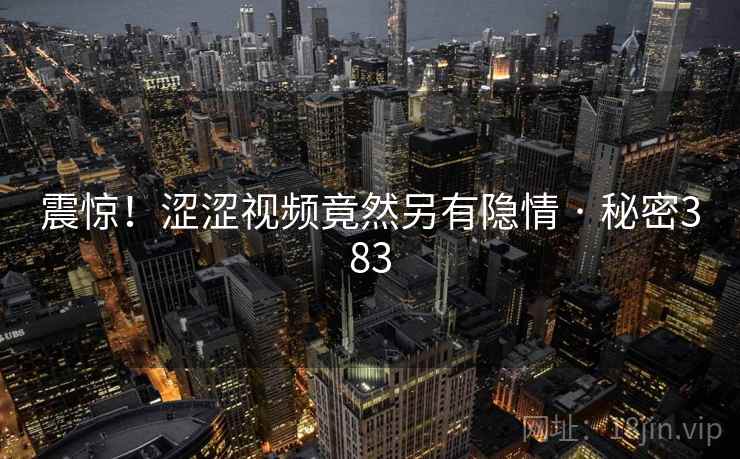 震惊！涩涩视频竟然另有隐情 · 秘密383