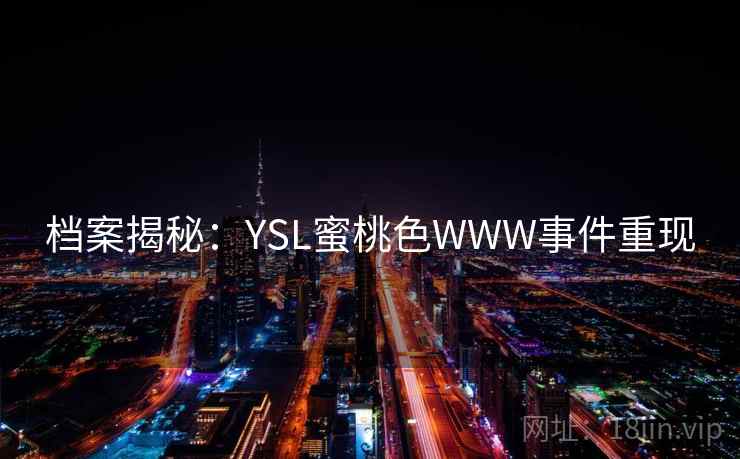 档案揭秘：YSL蜜桃色WWW事件重现