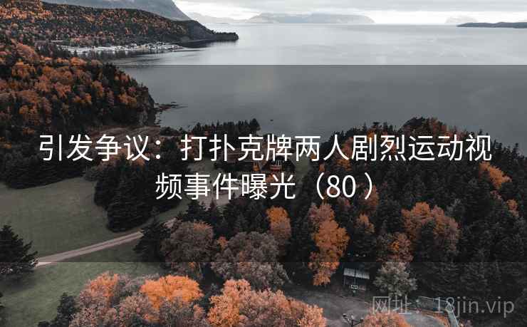 引发争议:打扑克牌两人剧烈运动视频事件曝光(80 )