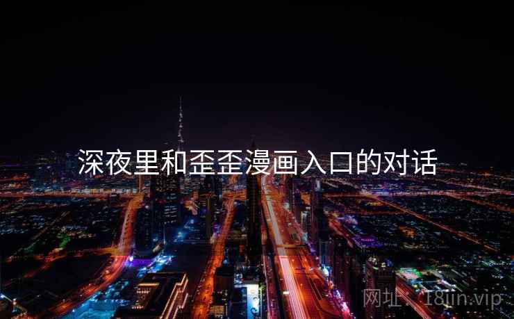 深夜里和歪歪漫画入口的对话