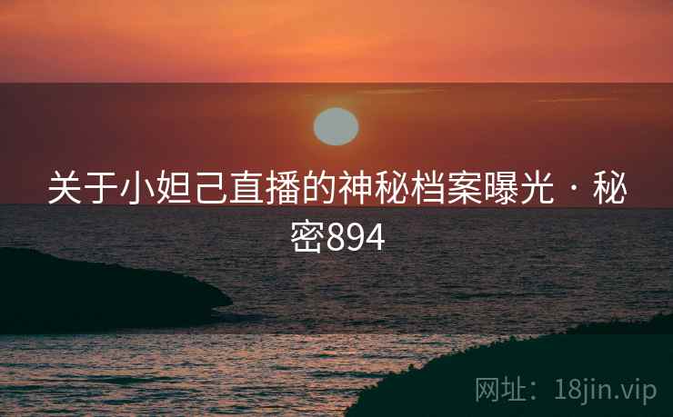 关于小妲己直播的神秘档案曝光 · 秘密894
