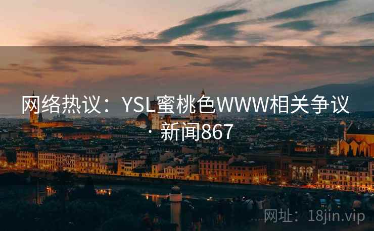 网络热议:YSL蜜桃色WWW相关争议 · 新闻867