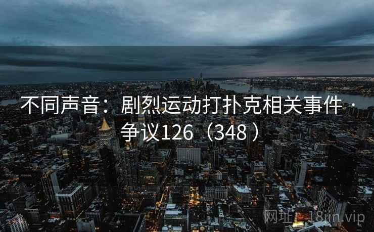 不同声音：剧烈运动打扑克相关事件 · 争议126（348 ）