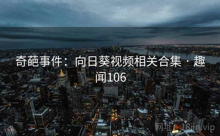 奇葩事件:向日葵视频相关合集 · 趣闻106