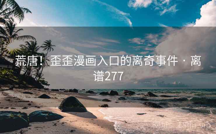 荒唐!歪歪漫画入口的离奇事件 · 离谱277