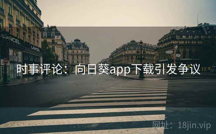 时事评论：向日葵app下载引发争议