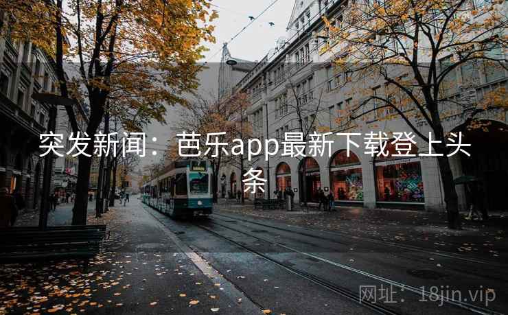 详细阅读:突发新闻:芭乐app最新下载登上头条 突发新闻:芭乐app最新下载登上头条